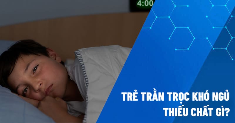 trẻ trằn trọc khó ngủ thiếu chất gì