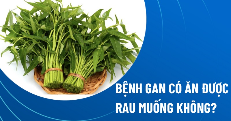 bệnh gan có ăn được rau muống không