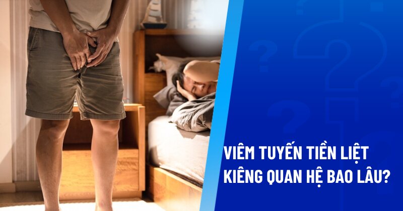viêm tuyến tiền liệt kiêng quan hệ bao lâu