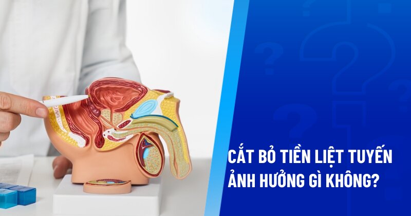 cắt bỏ tiền liệt tuyến ảnh hưởng gì không