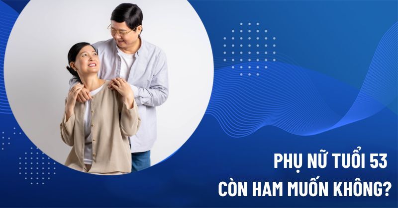 Phụ nữ tuổi 53 còn ham muốn không