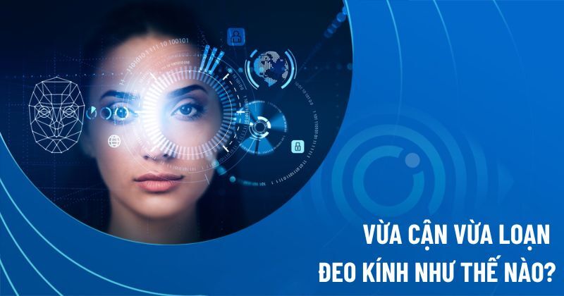 vừa cận vừa loạn đeo kính như thế nào