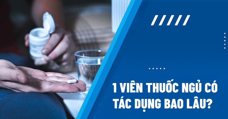 1 viên thuốc ngủ có tác dụng bao lâu