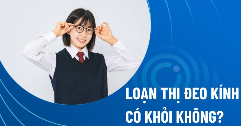Loạn thị đeo khi có khỏi không