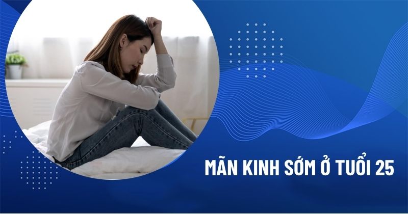 mãn kinh sớm ở tuổi 25