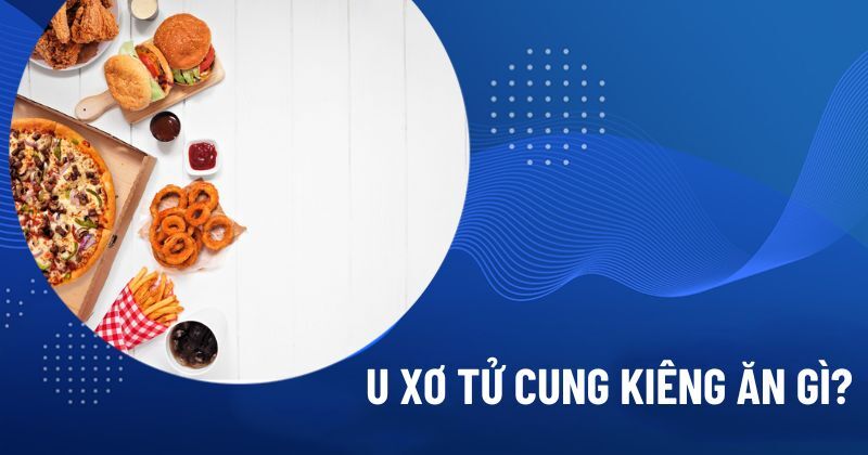 U xơ tử cung kiêng ăn gi?
