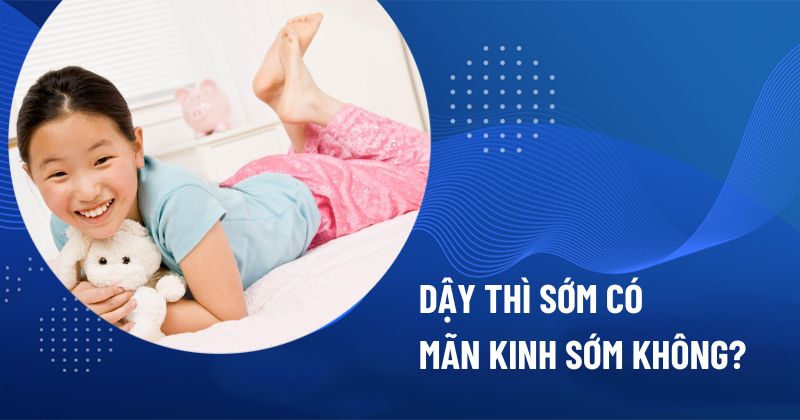 Dậy thì sớm có mãn kinh sớm không