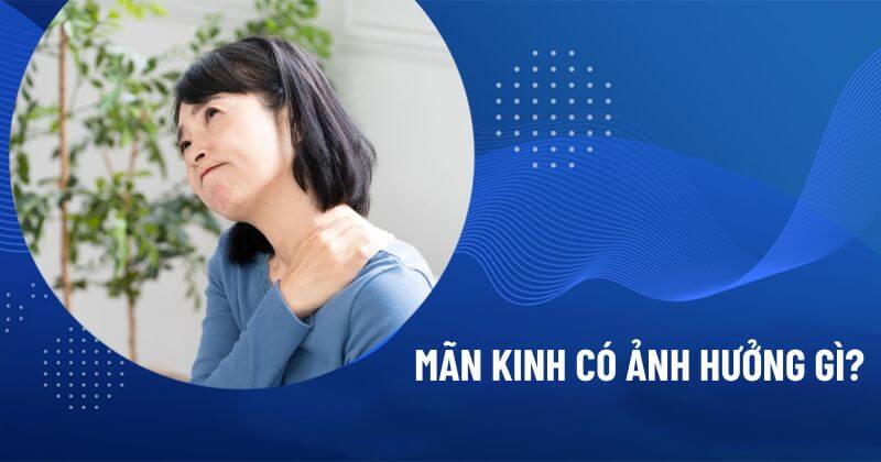 mãn kinh có ảnh hưởng gì