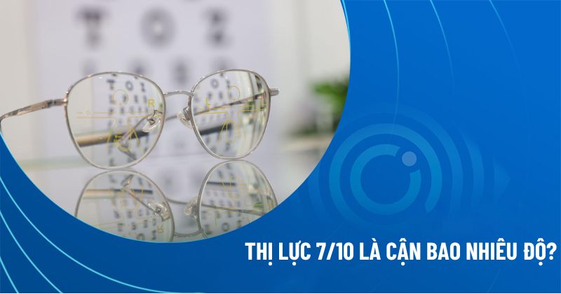 Kết quả đo thị lực 7/10 là cận bao nhiêu độ? Bạn nên làm gì?