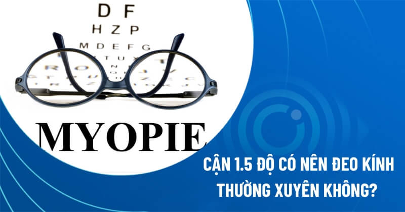 cận 1.5 độ có nên đeo kính thường xuyên không