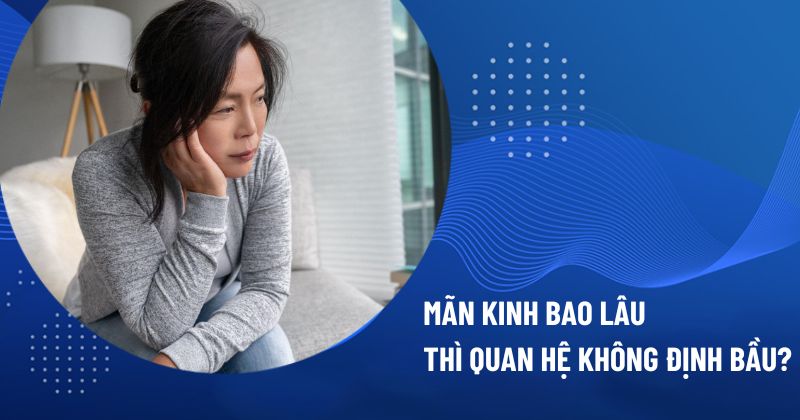 mãn kinh bao lâu thì quan hệ không định bầu