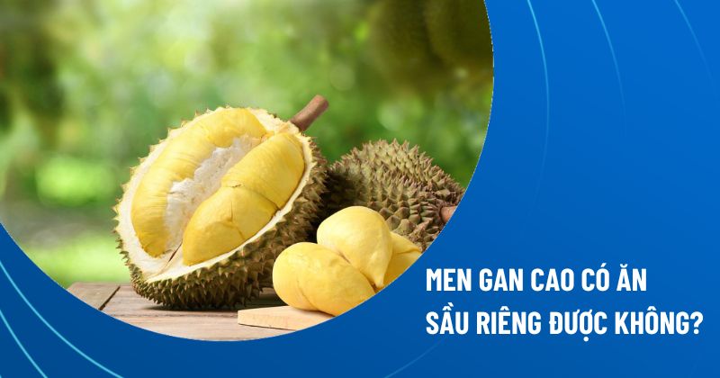 Men gan cao có ăn sầu riêng được không