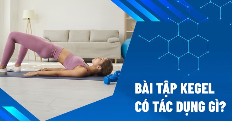 Bài tập kegel có tác dụng gì? Hướng dẫn cách tập cơ bản