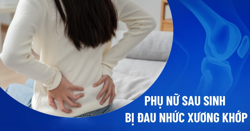 phụ nữ sau sinh bị đau nhức xương khớp