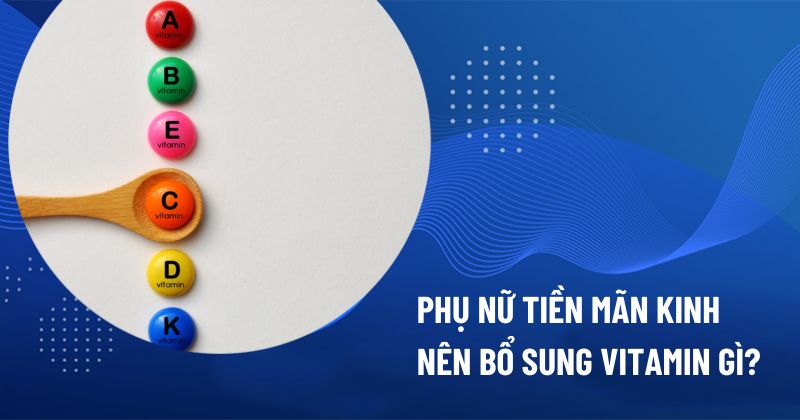 Phụ nữ tiền mãn kinh nên bổ sung vitamin gì