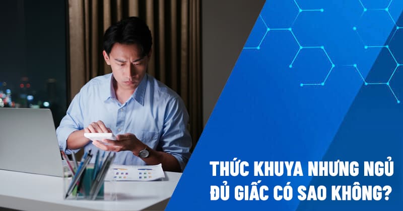 thức khuya nhưng ngủ đủ giấc có sao không