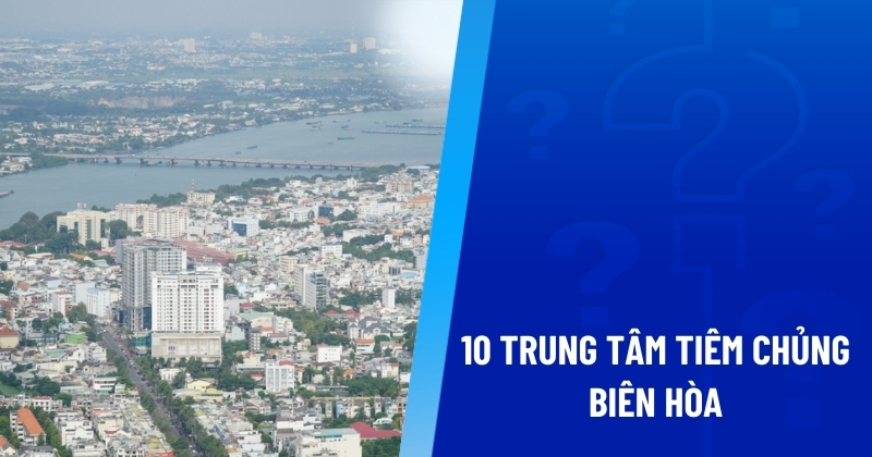 Gợi ý cho mẹ 10 trung tâm tiêm chủng Biên Hòa chất lượng