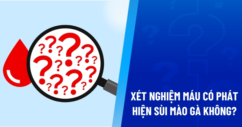 xét nghiệm máu có phát hiện sùi mào gà không