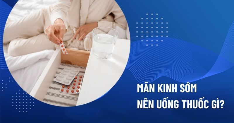 mãn kinh sớm nên uống thuốc gì