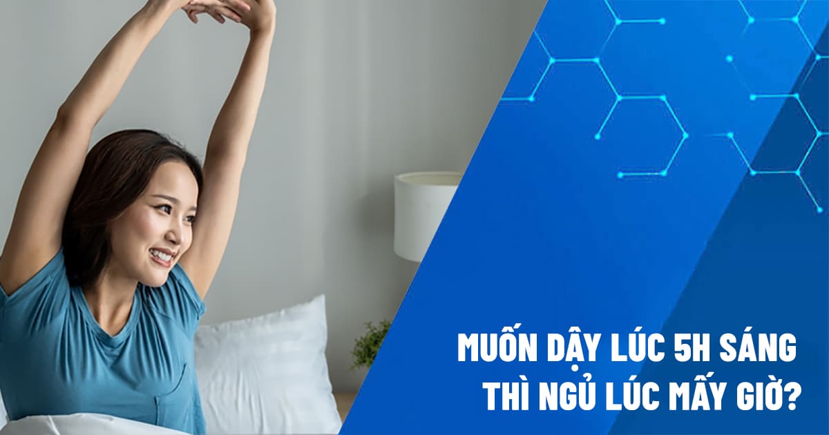 muốn dậy lúc 5h sáng thì ngủ lúc mấy giờ