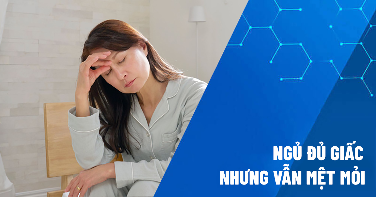 ngủ đủ giấc nhưng vẫn mệt mỏi