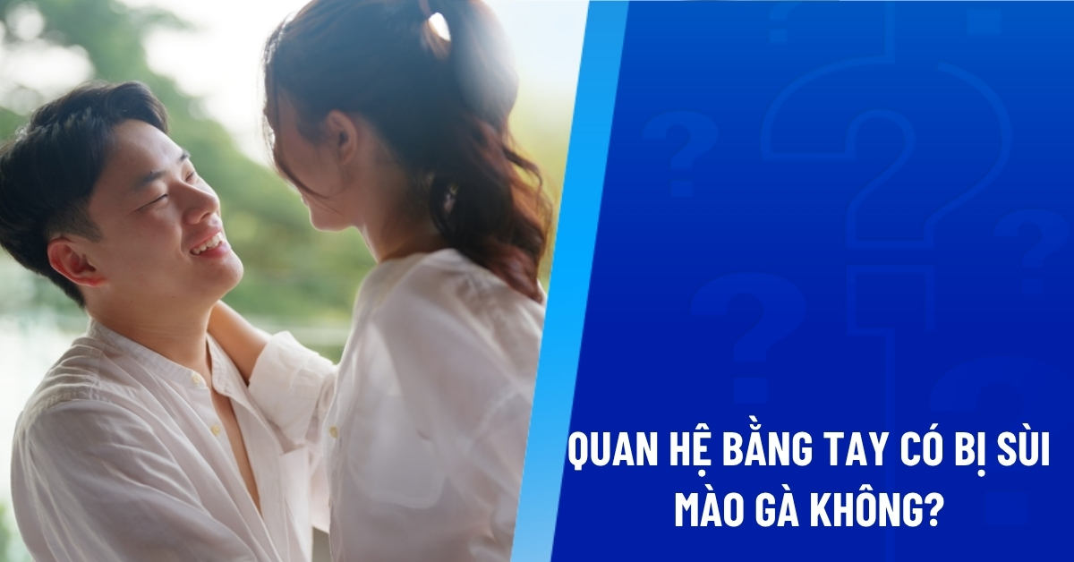 quan hệ bằng tay có bị sùi mào gà không