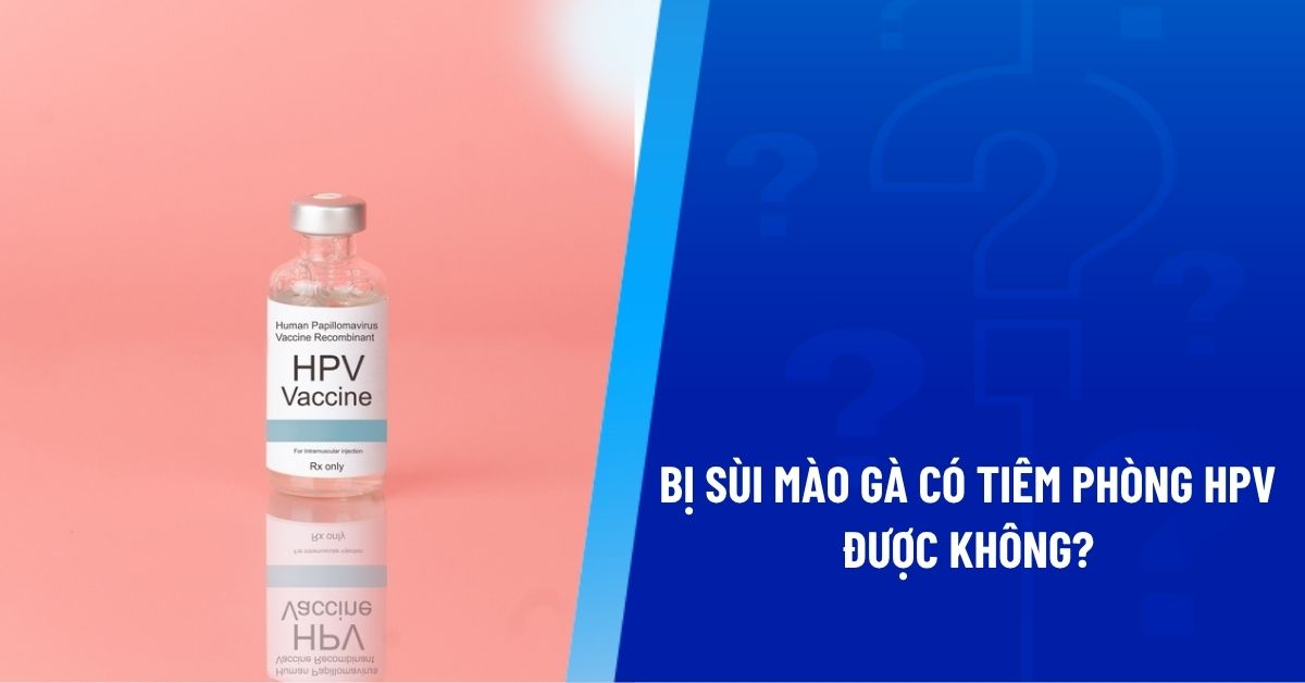 bị sùi mào gà có tiêm phòng hpv được không