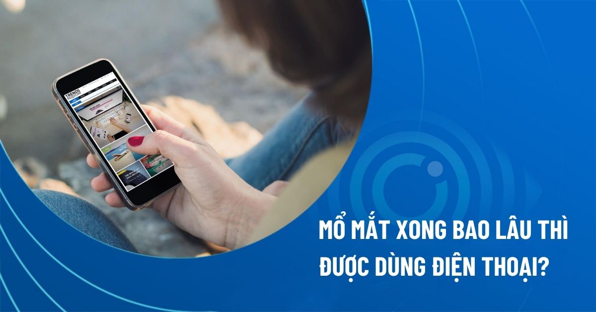 mổ mắt xong bao lâu thì được dùng điện thoại