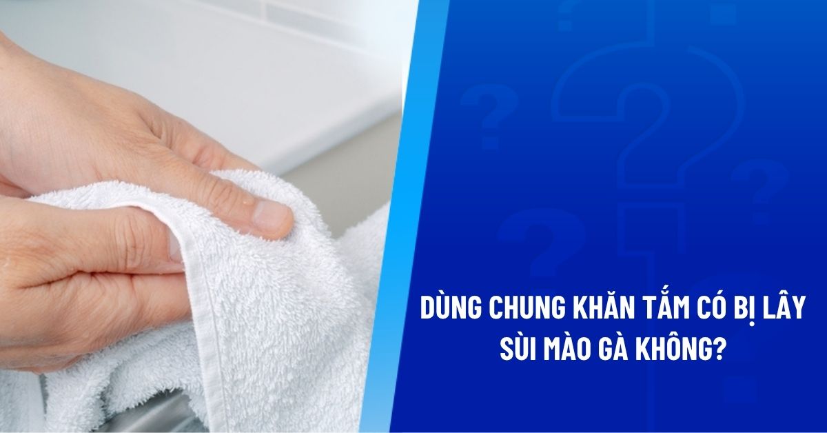 dùng chung khăn tắm có bị lây sùi mào gà không