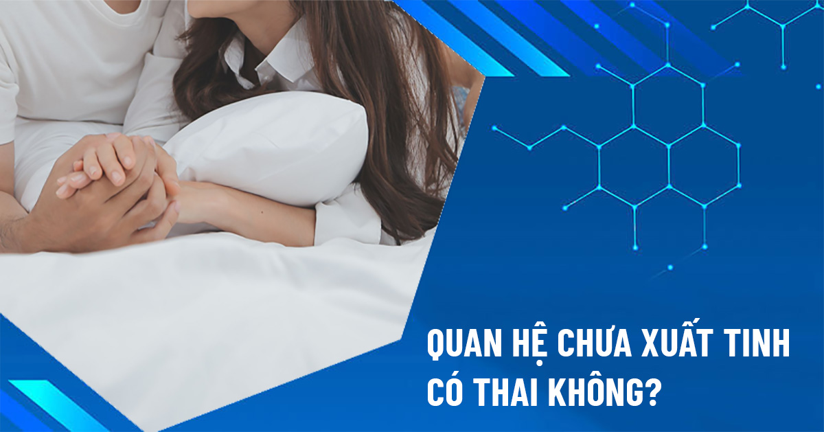 quan hệ chưa xuất tinh có thai không