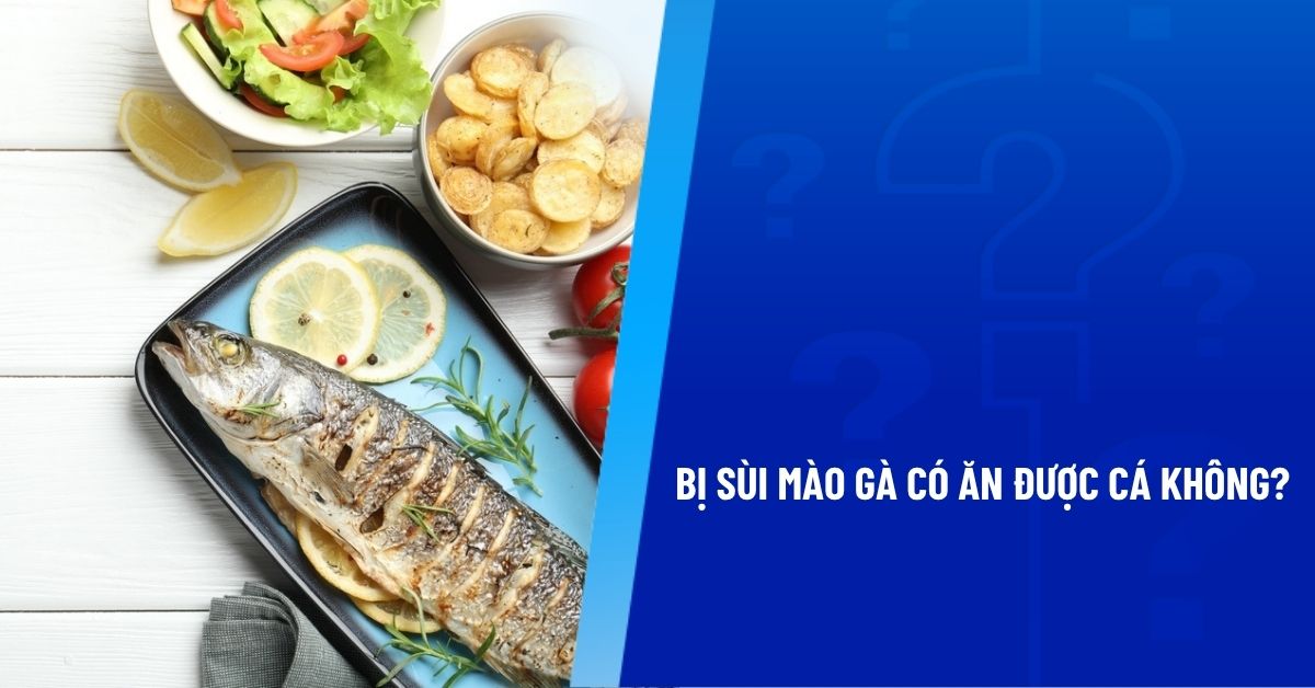 bị sùi mào gà có ăn được cá không